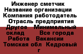 Инженер-сметчик › Название организации ­ Компания-работодатель › Отрасль предприятия ­ Другое › Минимальный оклад ­ 1 - Все города Работа » Вакансии   . Томская обл.,Кедровый г.